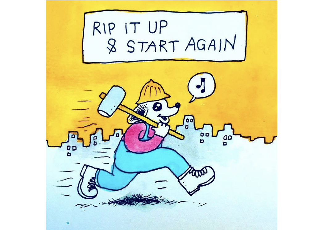 A drawing of a happy cartoon dog with a hardhat and sledgehammer running in front of a city skyline. The dog is whistling a tune and text in a box above reads: “Rip it up and start again”.