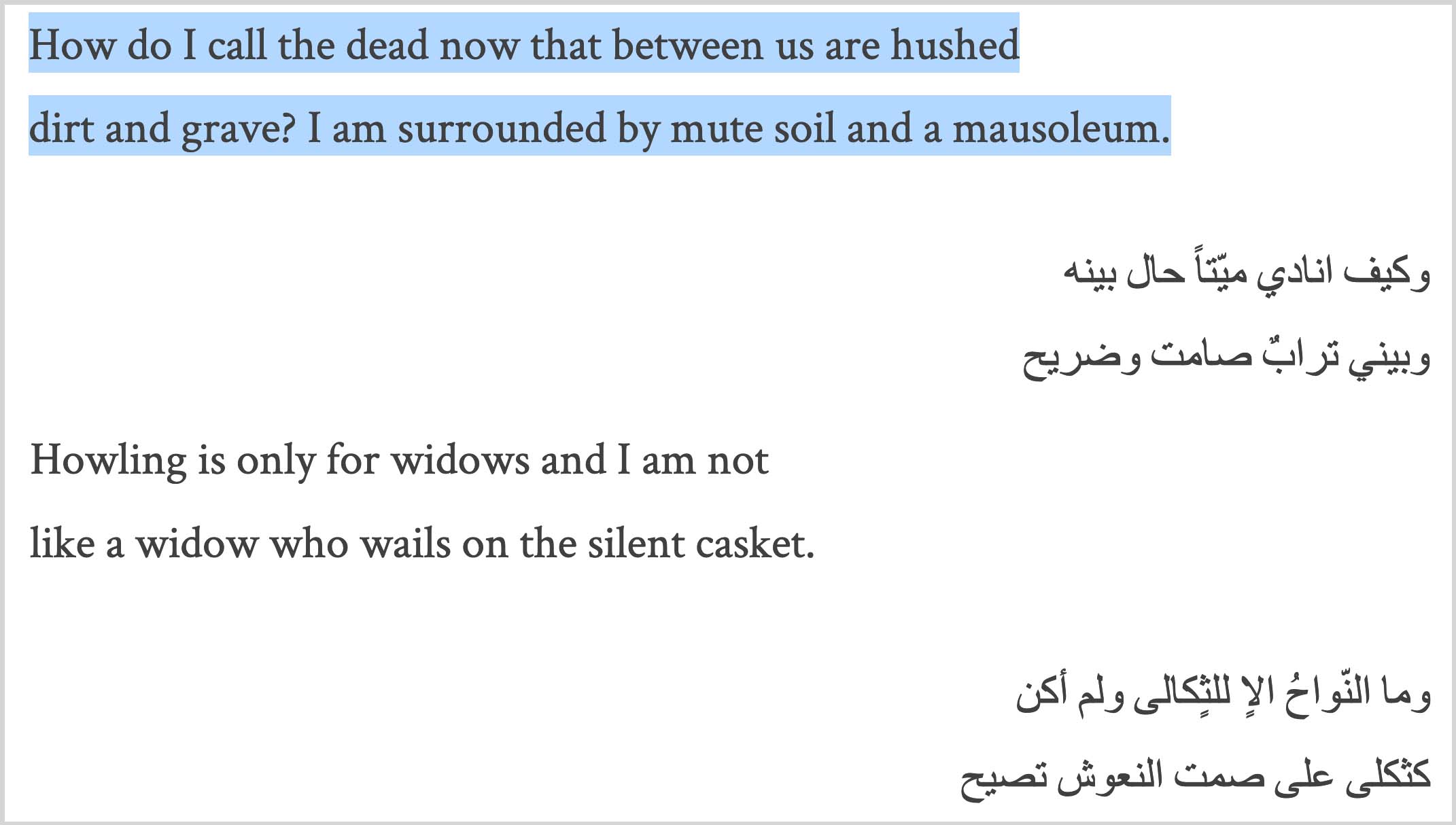 “How do I call the dead now that between us are hushed / dirt and grave? I am surrounded by mute soil and a mausoleum. // Howling is only for widows and I am not / like a widow who wails on the silent casket.”