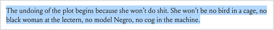 “The undoing of the plot begins because she won’t do shit. She won’t be no bird in a cage, no black woman at the lectern, no model Negro, no cog in the machine.”